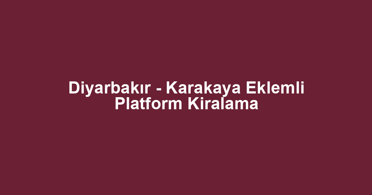 Diyarbakır - Karakaya Eklemli Platform Kiralama