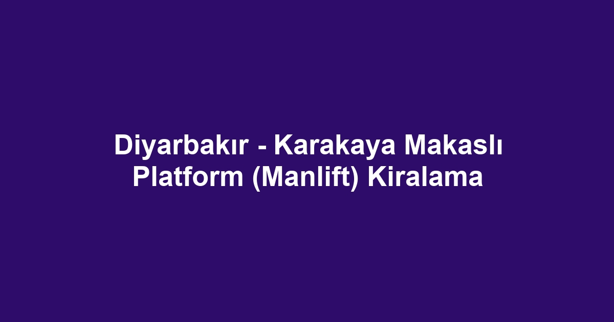 Diyarbakır - Karakaya Makaslı Platform (Manlift) Kiralama