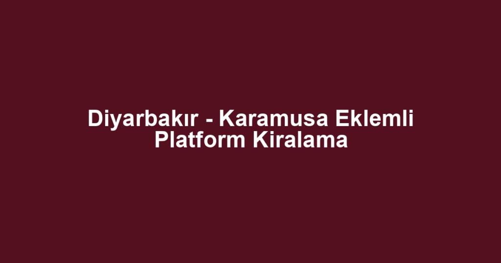 Diyarbakır - Karamusa Eklemli Platform Kiralama
