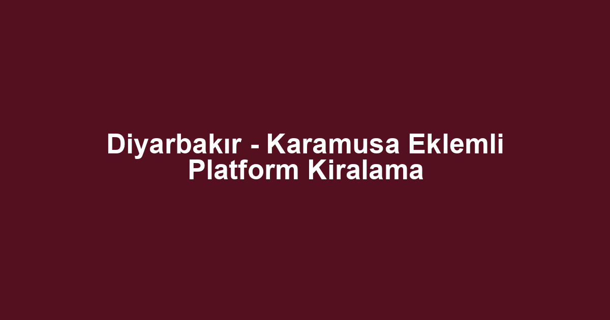 Diyarbakır - Karamusa Eklemli Platform Kiralama