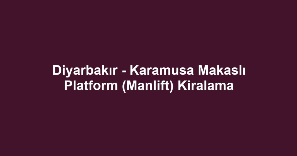 Diyarbakır - Karamusa Makaslı Platform (Manlift) Kiralama