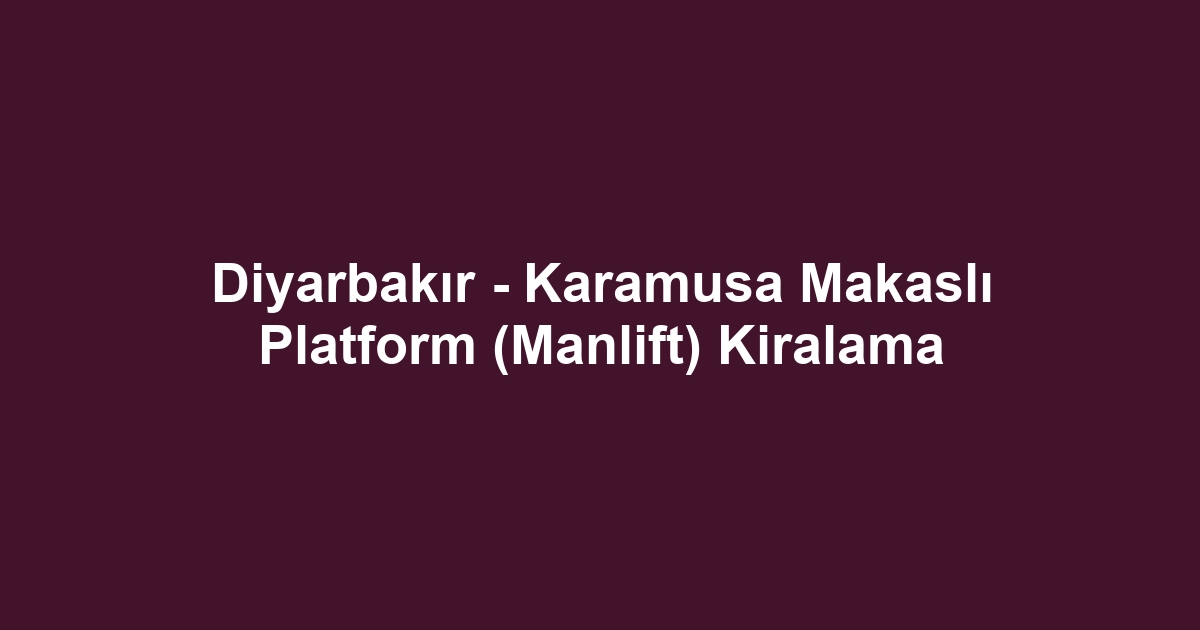 Diyarbakır - Karamusa Makaslı Platform (Manlift) Kiralama