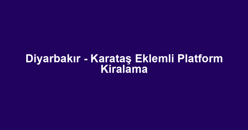 Diyarbakır - Karataş Eklemli Platform Kiralama