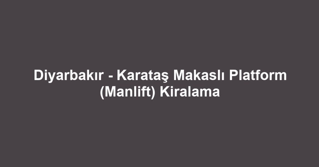 Diyarbakır - Karataş Makaslı Platform (Manlift) Kiralama