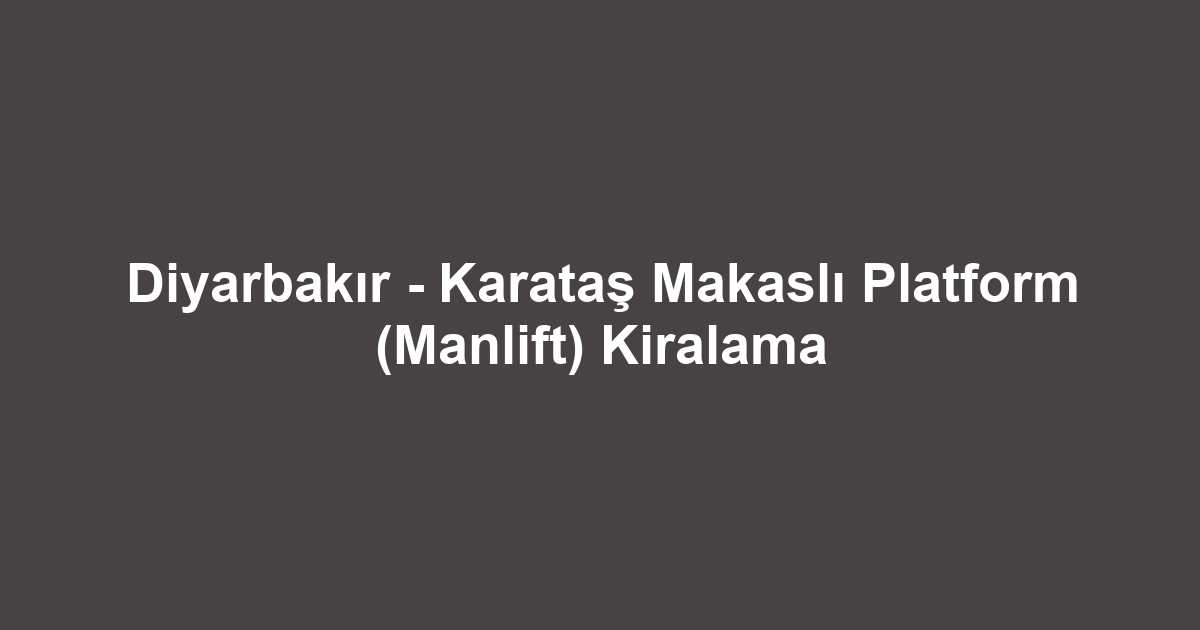 Diyarbakır - Karataş Makaslı Platform (Manlift) Kiralama