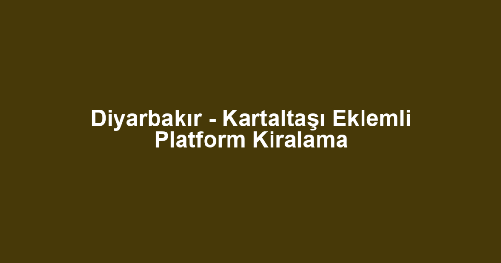 Diyarbakır - Kartaltaşı Eklemli Platform Kiralama