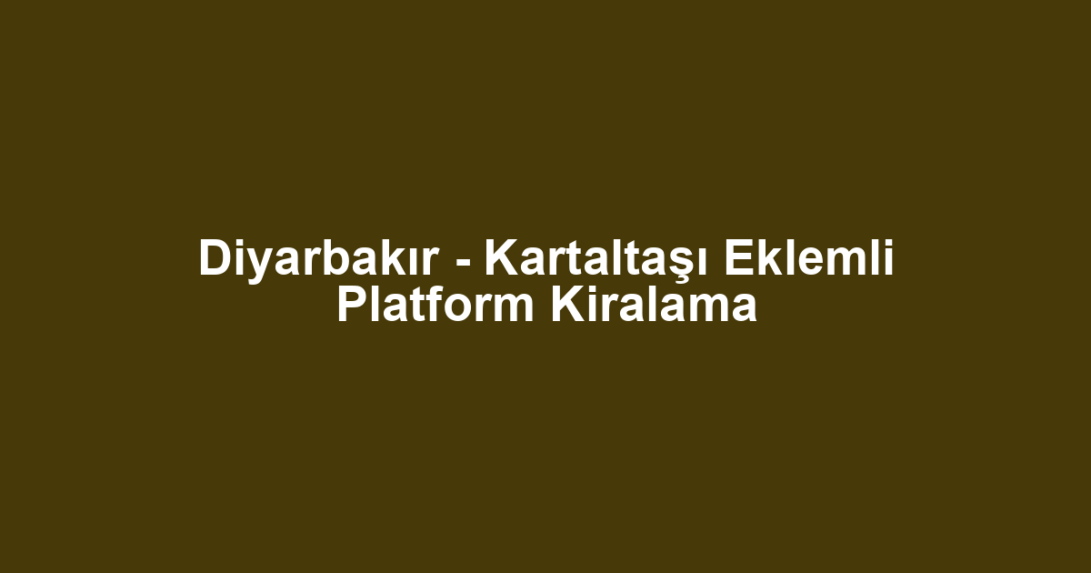 Diyarbakır - Kartaltaşı Eklemli Platform Kiralama