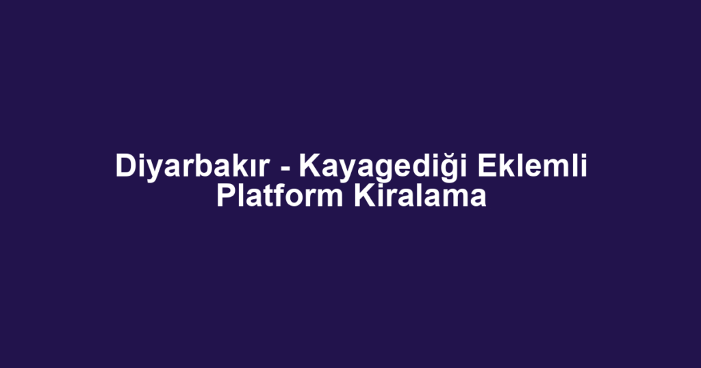 Diyarbakır - Kayagediği Eklemli Platform Kiralama