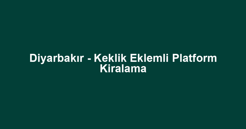 Diyarbakır - Keklik Eklemli Platform Kiralama