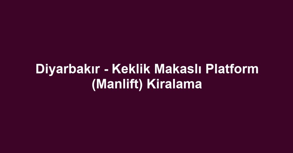Diyarbakır - Keklik Makaslı Platform (Manlift) Kiralama