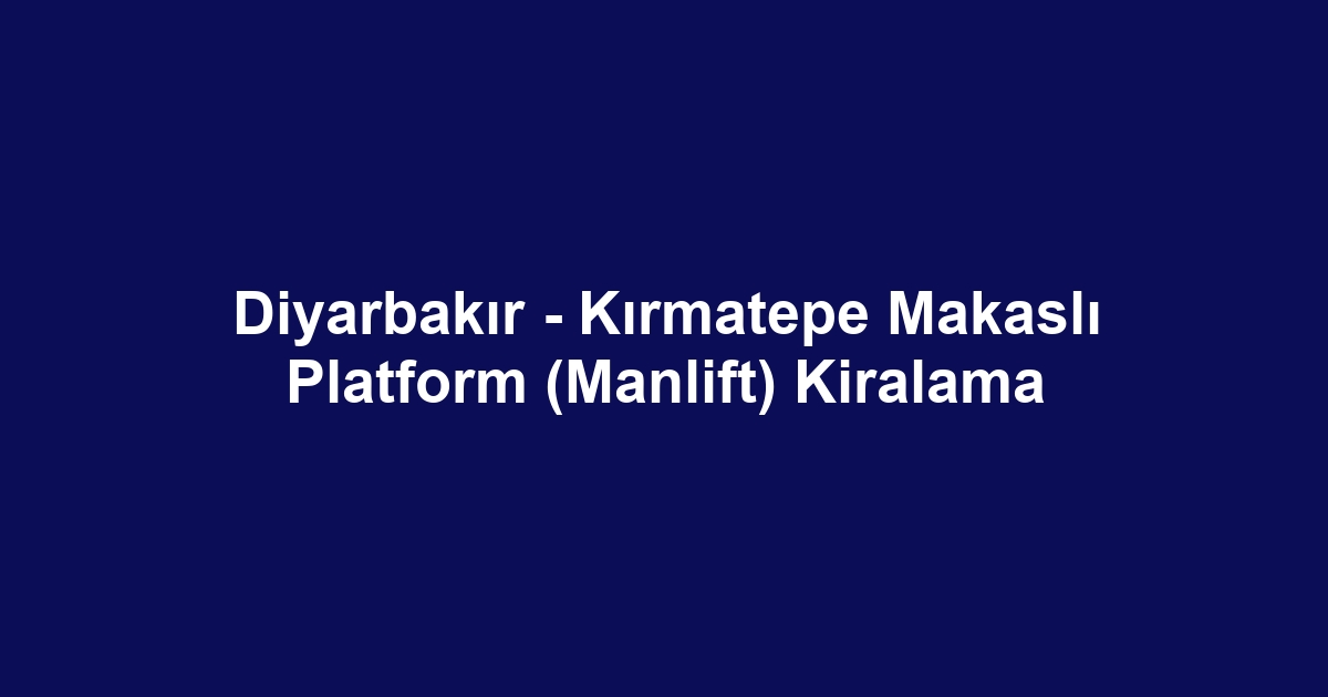 Diyarbakır - Kırmatepe Makaslı Platform (Manlift) Kiralama