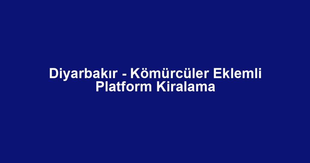 Diyarbakır - Kömürcüler Eklemli Platform Kiralama