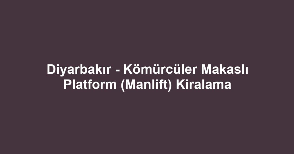 Diyarbakır - Kömürcüler Makaslı Platform (Manlift) Kiralama