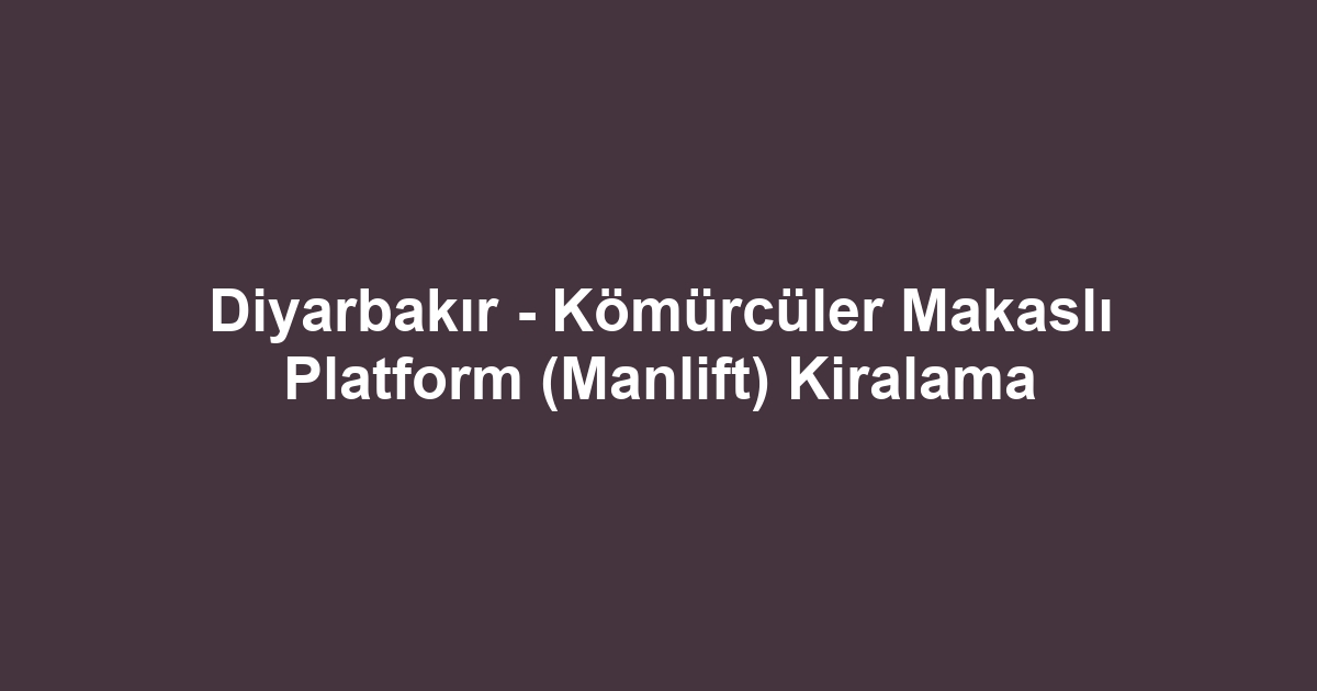 Diyarbakır - Kömürcüler Makaslı Platform (Manlift) Kiralama