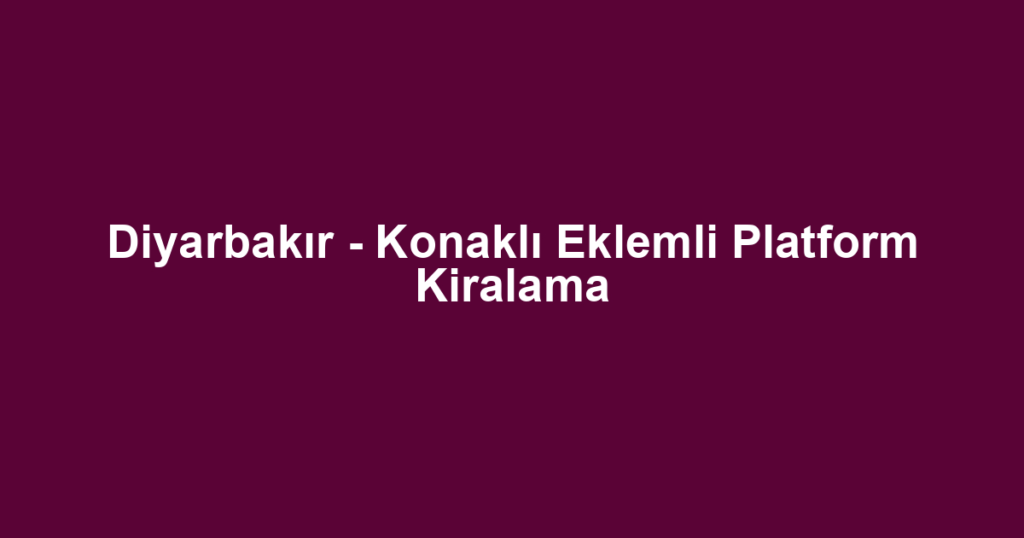 Diyarbakır - Konaklı Eklemli Platform Kiralama