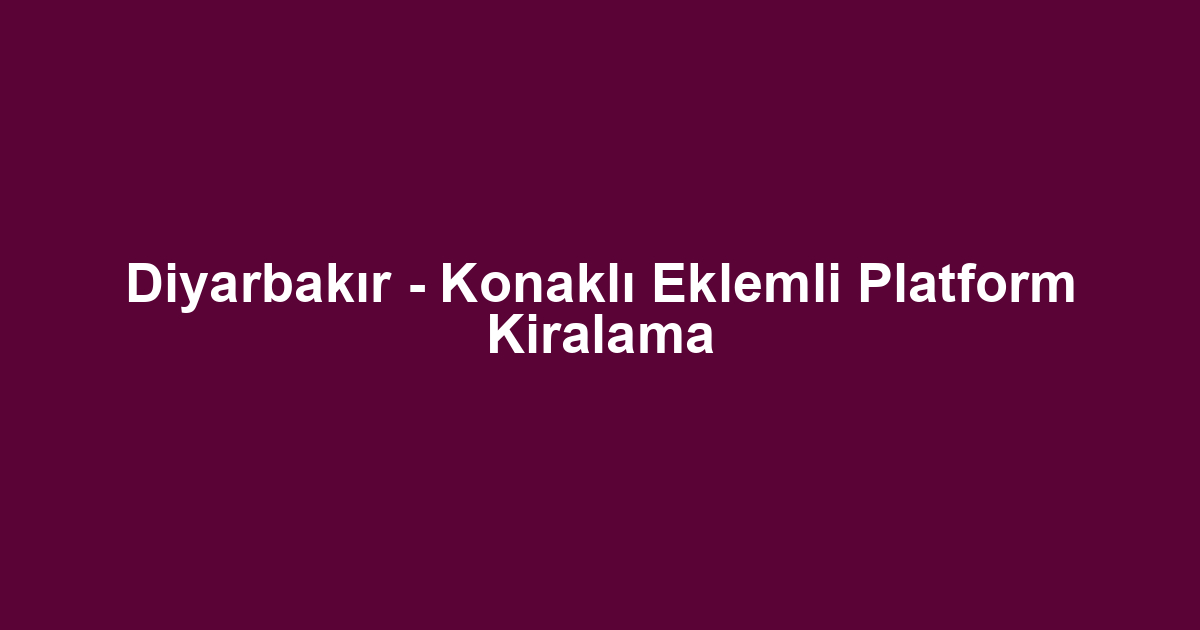 Diyarbakır - Konaklı Eklemli Platform Kiralama