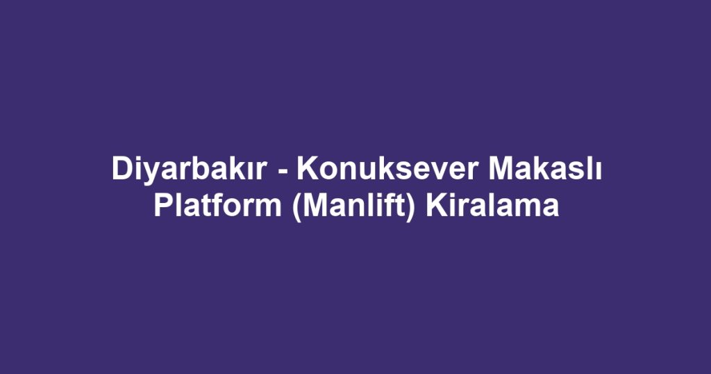 Diyarbakır - Konuksever Makaslı Platform (Manlift) Kiralama