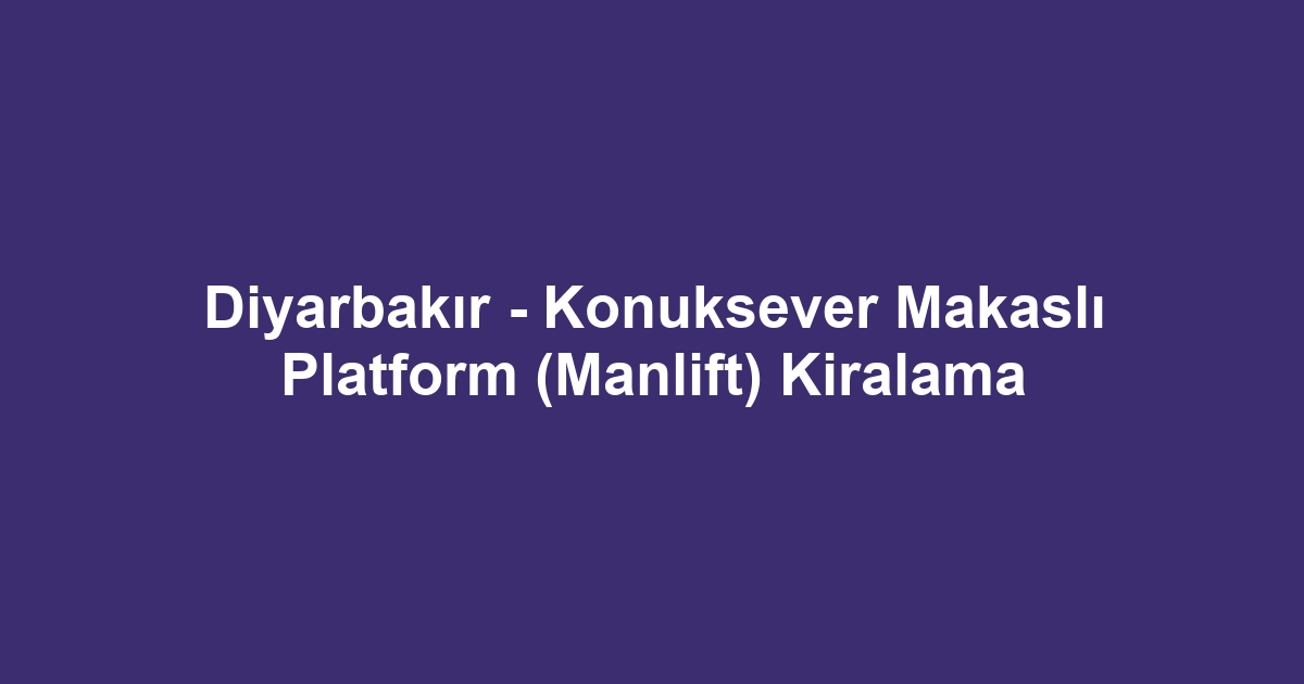Diyarbakır - Konuksever Makaslı Platform (Manlift) Kiralama