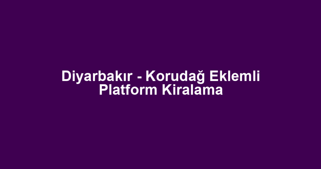 Diyarbakır - Korudağ Eklemli Platform Kiralama