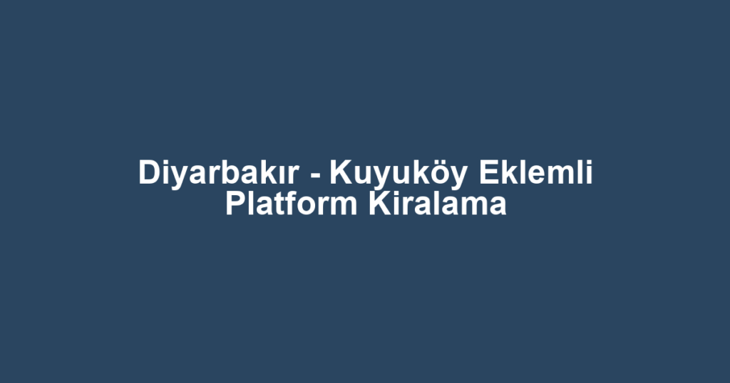 Diyarbakır - Kuyuköy Eklemli Platform Kiralama