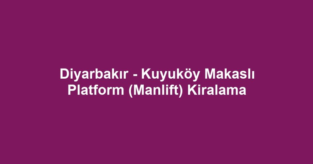 Diyarbakır - Kuyuköy Makaslı Platform (Manlift) Kiralama