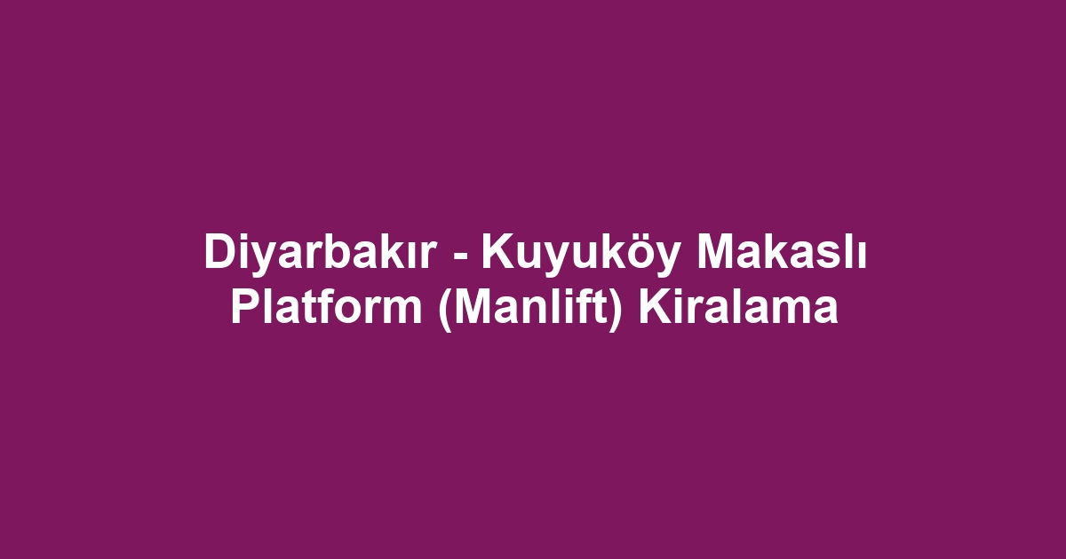 Diyarbakır - Kuyuköy Makaslı Platform (Manlift) Kiralama