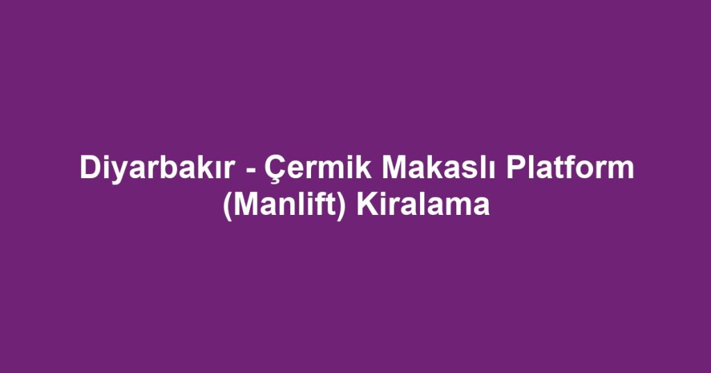 Diyarbakır - Çermik Makaslı Platform (Manlift) Kiralama