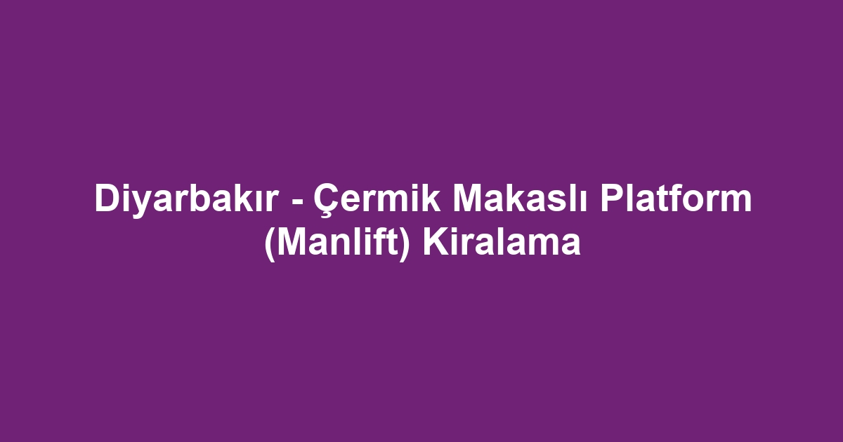Diyarbakır - Çermik Makaslı Platform (Manlift) Kiralama
