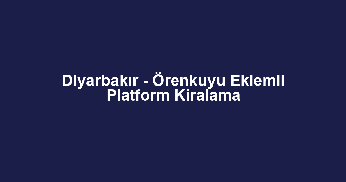 Diyarbakır - Örenkuyu Eklemli Platform Kiralama