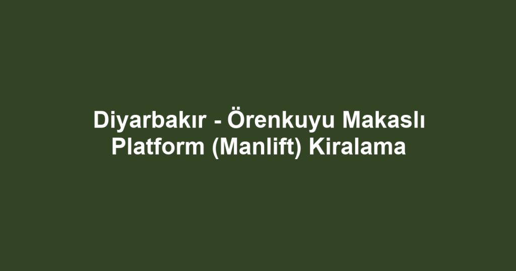 Diyarbakır - Örenkuyu Makaslı Platform (Manlift) Kiralama