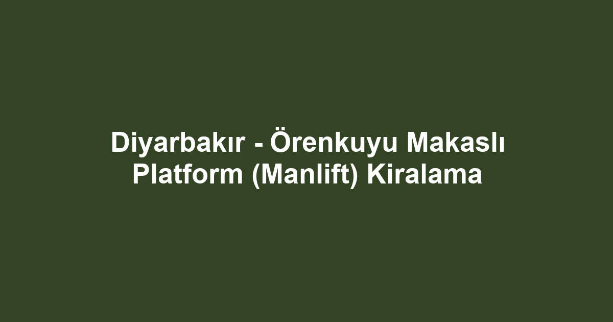 Diyarbakır - Örenkuyu Makaslı Platform (Manlift) Kiralama