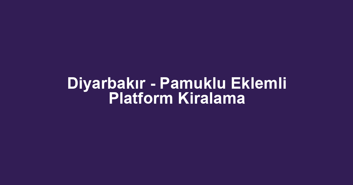 Diyarbakır - Pamuklu Eklemli Platform Kiralama