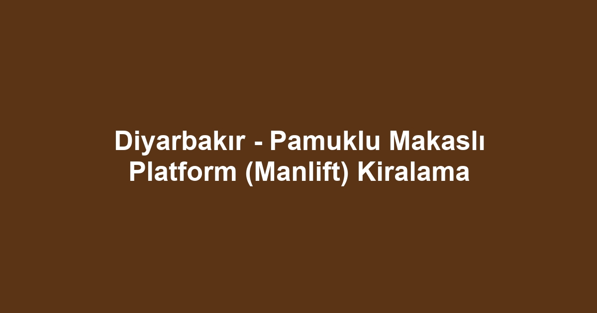 Diyarbakır - Pamuklu Makaslı Platform (Manlift) Kiralama