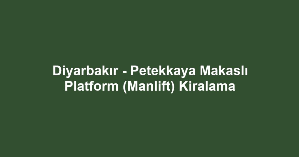Diyarbakır - Petekkaya Makaslı Platform (Manlift) Kiralama