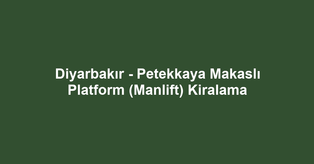 Diyarbakır - Petekkaya Makaslı Platform (Manlift) Kiralama