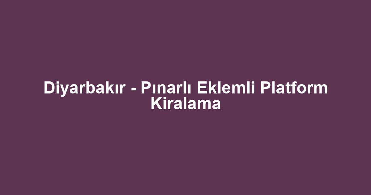 Diyarbakır - Pınarlı Eklemli Platform Kiralama