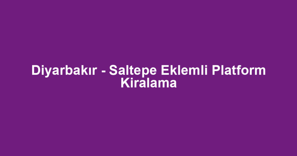 Diyarbakır - Saltepe Eklemli Platform Kiralama