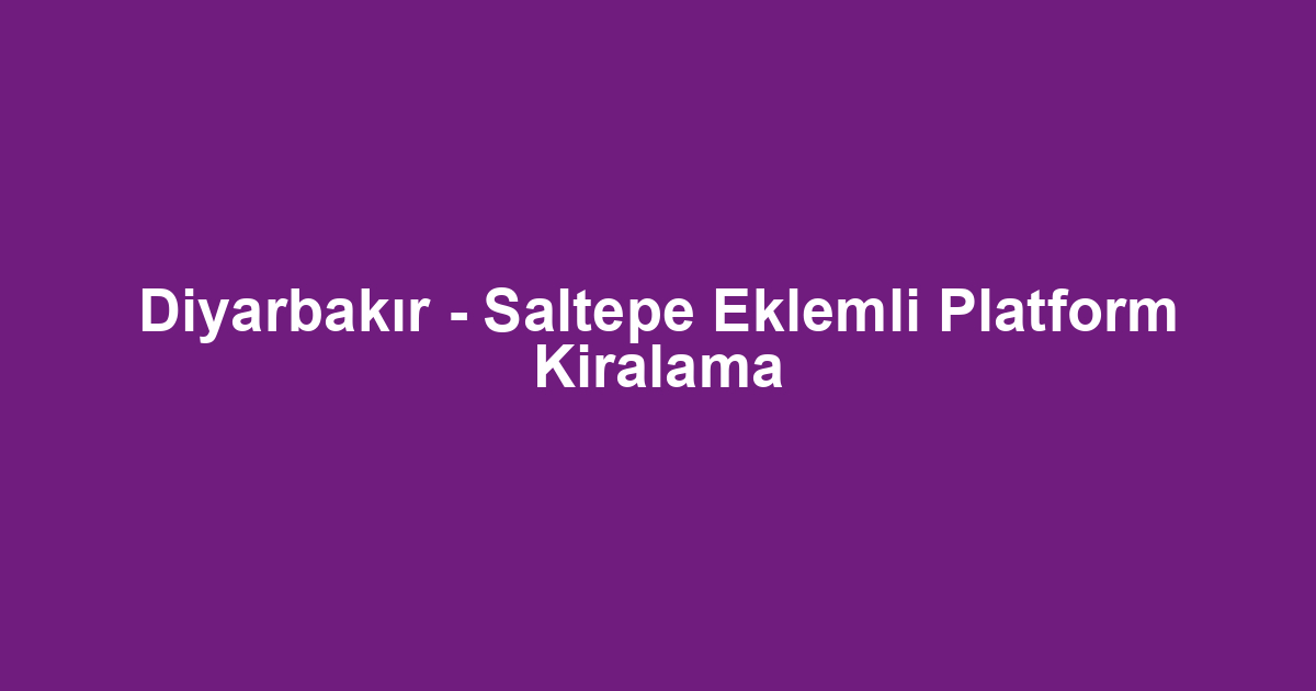 Diyarbakır - Saltepe Eklemli Platform Kiralama