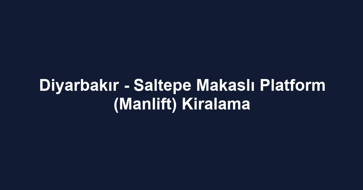 Diyarbakır - Saltepe Makaslı Platform (Manlift) Kiralama