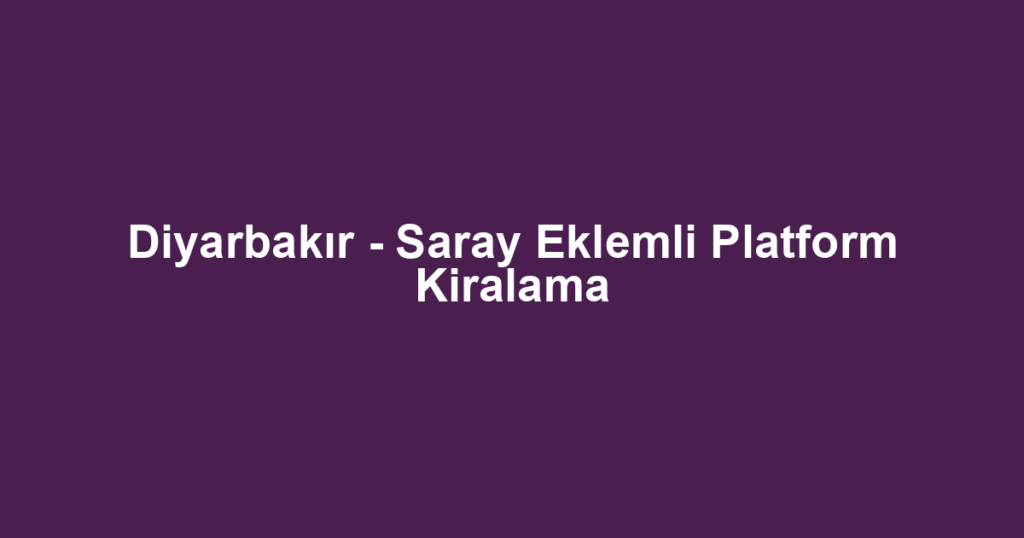 Diyarbakır - Saray Eklemli Platform Kiralama