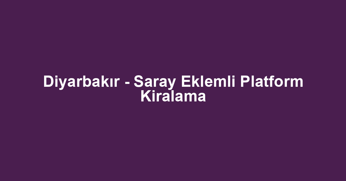 Diyarbakır - Saray Eklemli Platform Kiralama