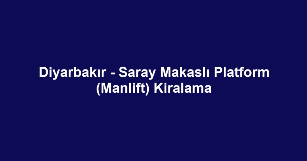 Diyarbakır - Saray Makaslı Platform (Manlift) Kiralama