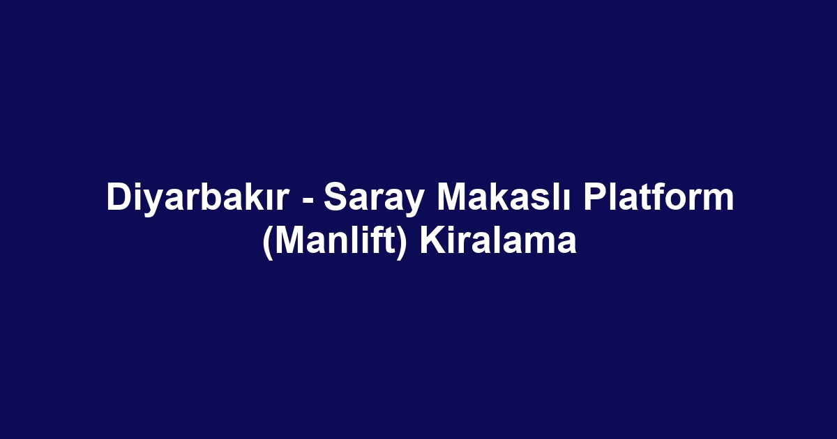 Diyarbakır - Saray Makaslı Platform (Manlift) Kiralama