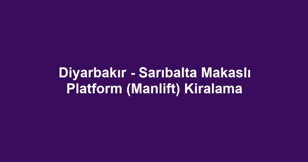 Diyarbakır - Sarıbalta Makaslı Platform (Manlift) Kiralama