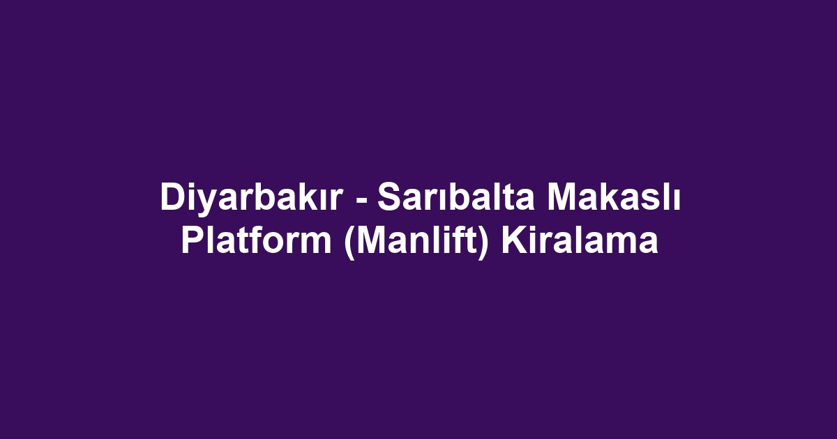 Diyarbakır - Sarıbalta Makaslı Platform (Manlift) Kiralama