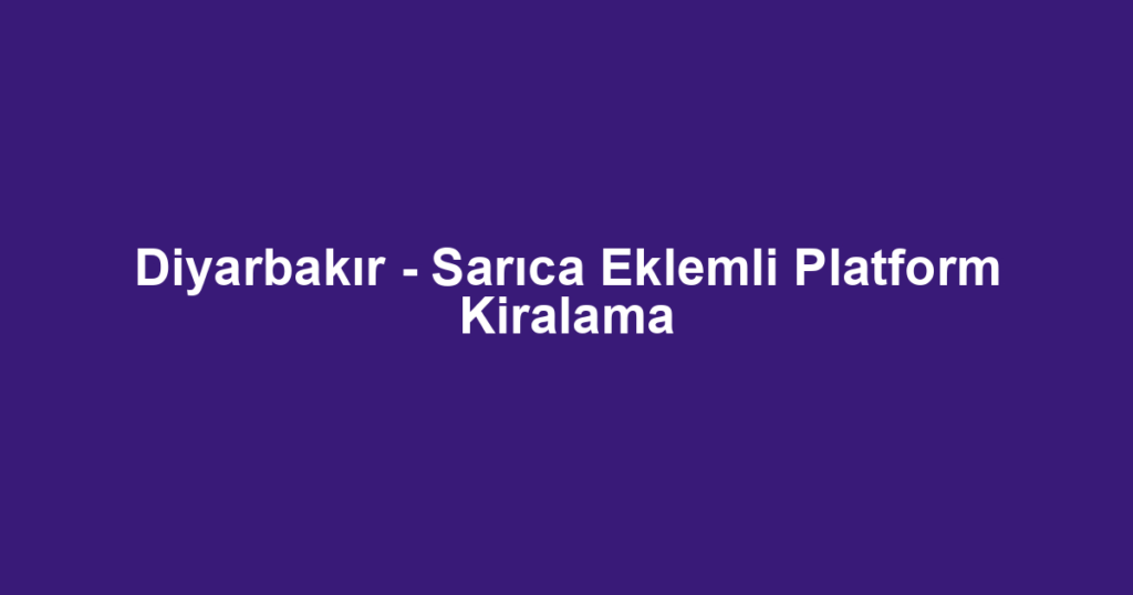 Diyarbakır - Sarıca Eklemli Platform Kiralama