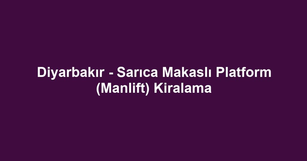 Diyarbakır - Sarıca Makaslı Platform (Manlift) Kiralama