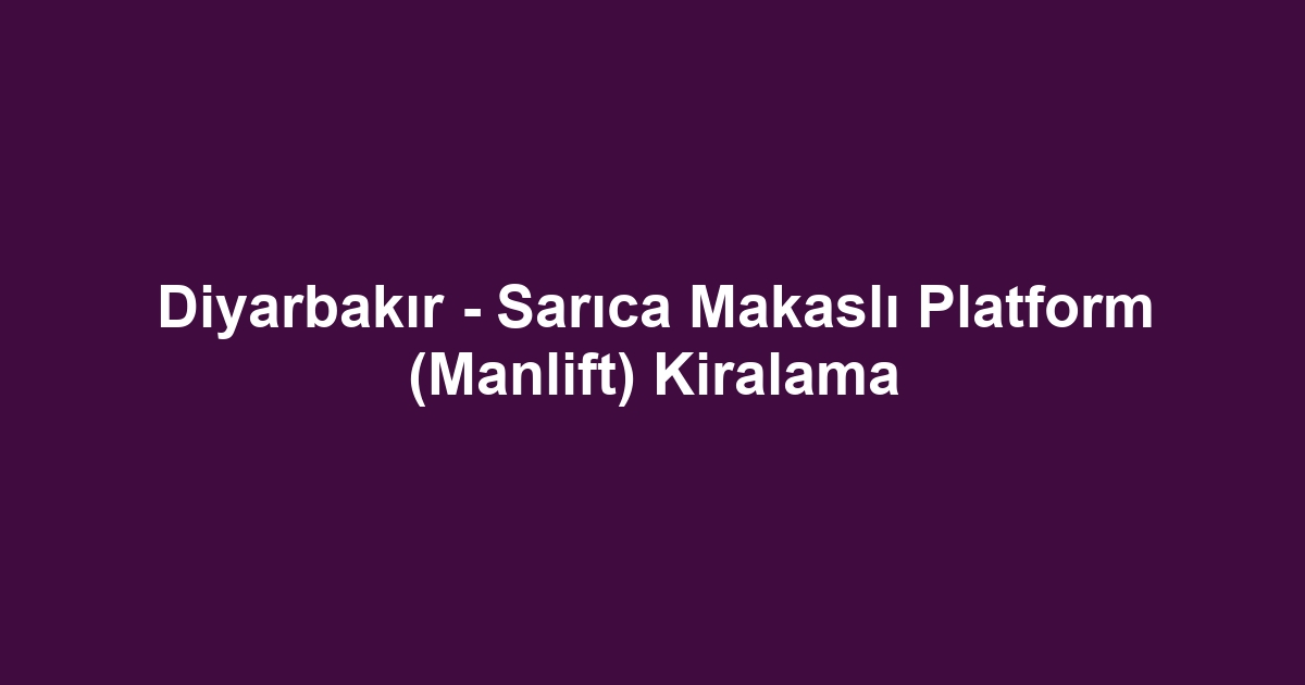 Diyarbakır - Sarıca Makaslı Platform (Manlift) Kiralama