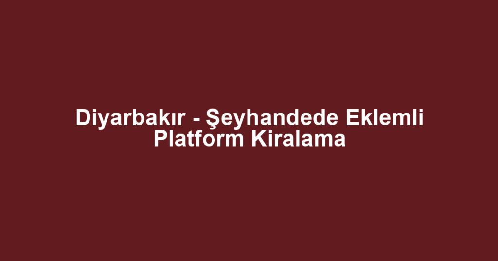 Diyarbakır - Şeyhandede Eklemli Platform Kiralama
