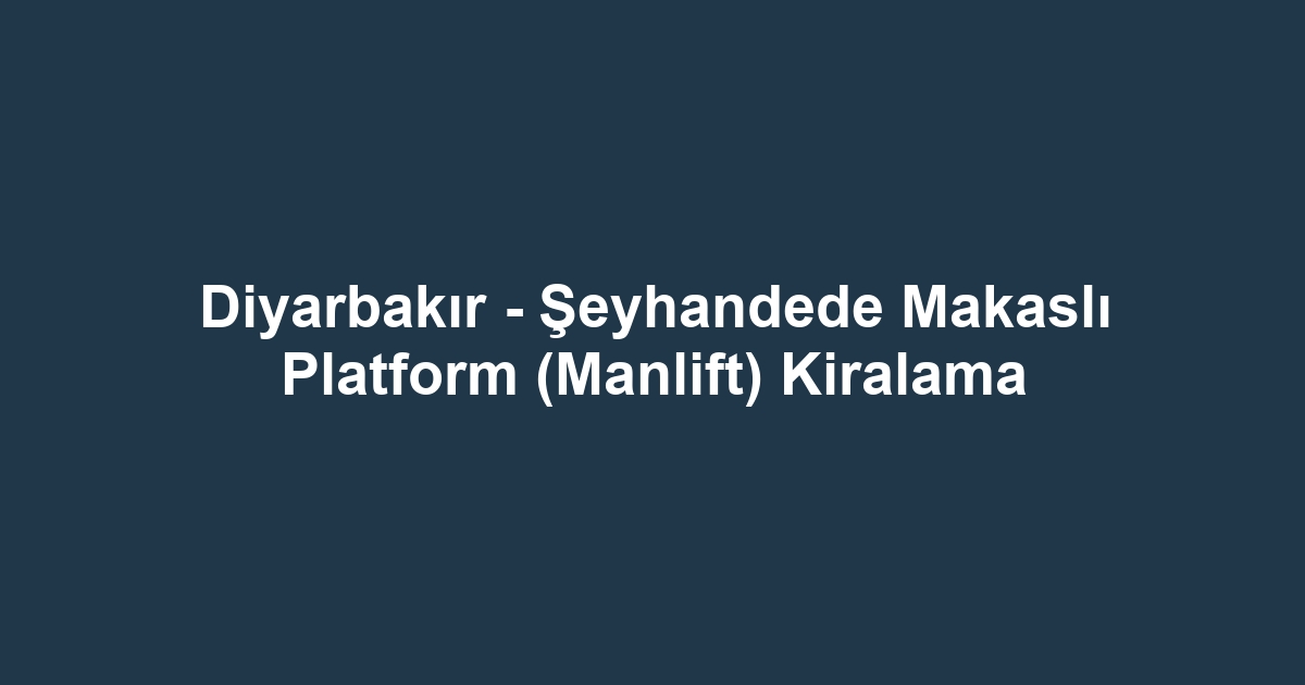 Diyarbakır - Şeyhandede Makaslı Platform (Manlift) Kiralama